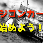 ラジコンを始めよう!【ラジコンカーを大人の趣味にする】