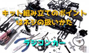 キット組み立てのポイントはネジの扱いかた【ラジコンカー】