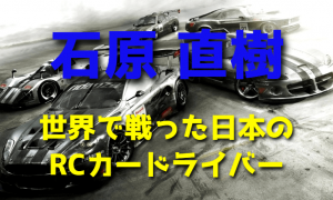 石原直樹 ～世界で戦った日本のRCカードライバー～