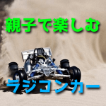 ラジコンカーを親子で趣味にすると関係が良好になりますよ