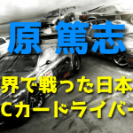 原篤志 ~世界で戦った日本のRCカードライバー~