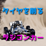 ラジコンカーのタイヤを削る