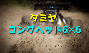 【6WDのRCカー】タミヤ コングヘッド6×6をレビュー