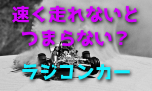 ラジコンカーは速く走れないとつまらない？